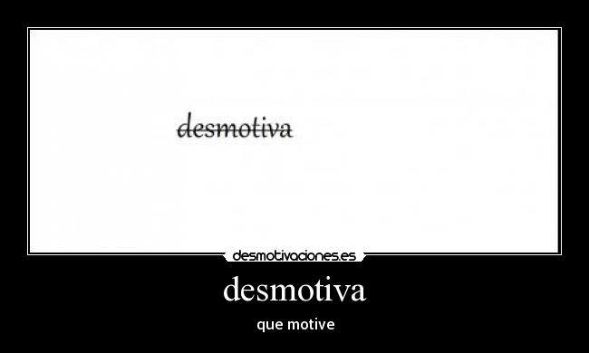desmotiva - que motive