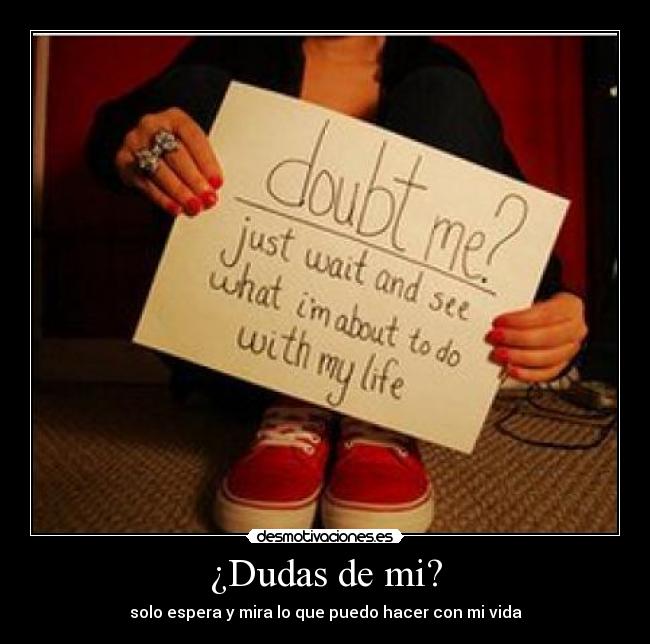 ¿Dudas de mi? - solo espera y mira lo que puedo hacer con mi vida