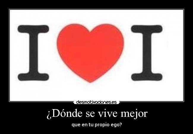 ¿Dónde se vive mejor - que en tu propio ego?