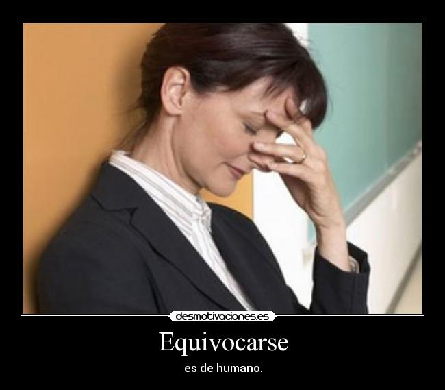 Equivocarse - es de humano.