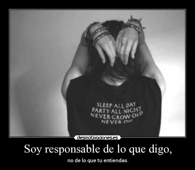 Soy responsable de lo que digo, - no de lo que tu entiendas.