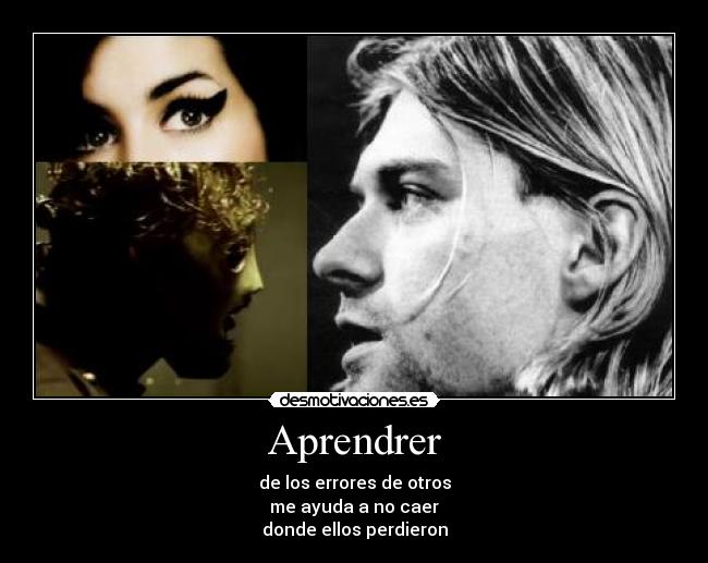 Aprendrer - de los errores de otros
me ayuda a no caer
donde ellos perdieron