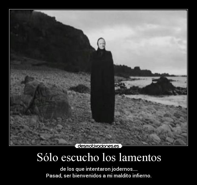 Sólo escucho los lamentos - de los que intentaron jodernos....
Pasad, ser bienvenidos a mi maldito infierno.