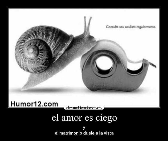 el amor es ciego - y
el matrimonio duele a la vista