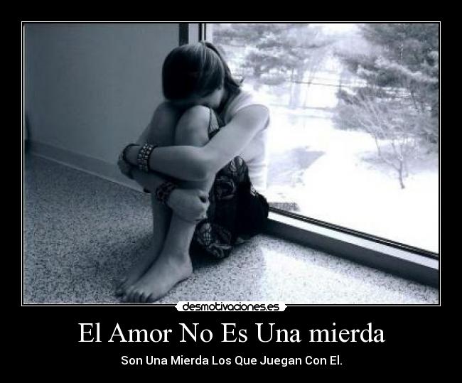 El Amor No Es Una mierda - Son Una Mierda Los Que Juegan Con El.