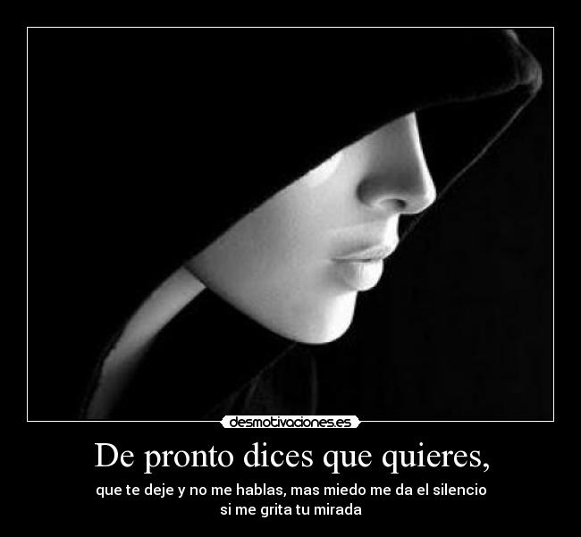 De pronto dices que quieres, -