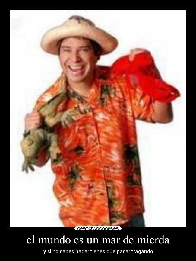 el mundo es un mar de mierda - y si no sabes nadar tienes que pasar tragando