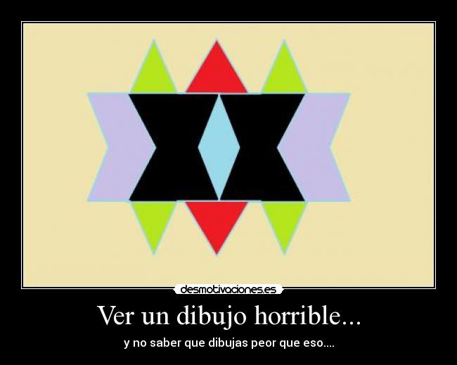 Ver un dibujo horrible... -