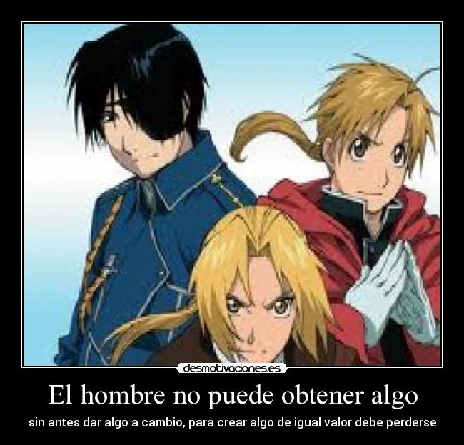 El hombre no puede obtener algo - sin antes dar algo a cambio, para crear algo de igual valor debe perderse