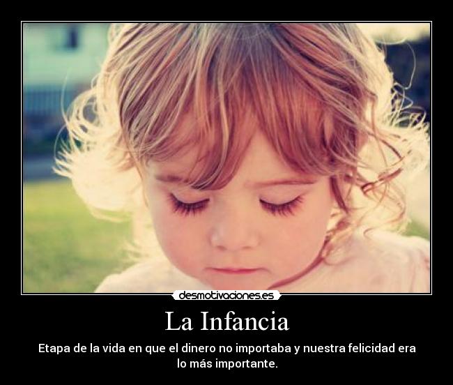 La Infancia - Etapa de la vida en que el dinero no importaba y nuestra felicidad era
lo más importante.