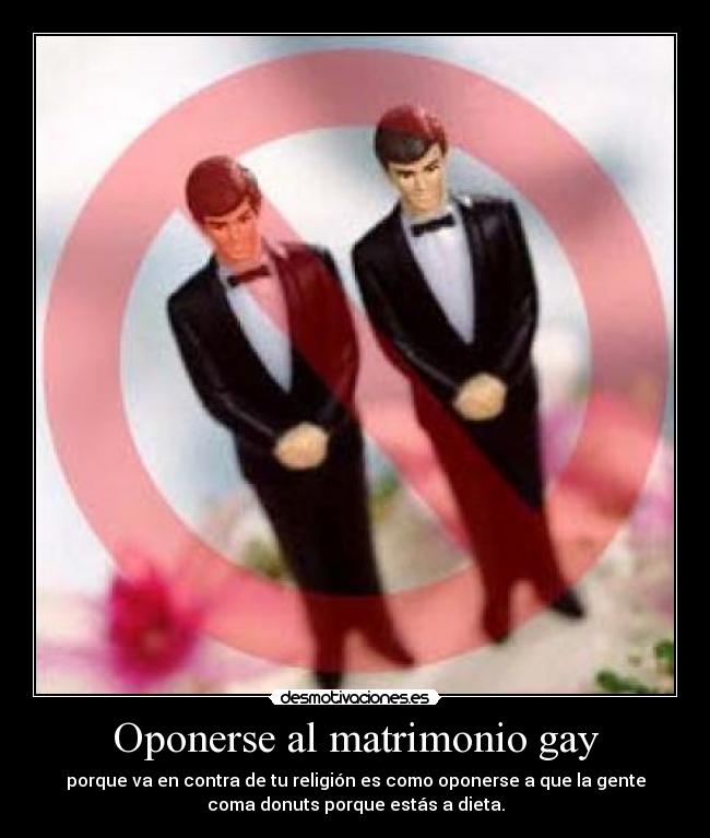 Oponerse al matrimonio gay - porque va en contra de tu religión es como oponerse a que la gente
coma donuts porque estás a dieta.