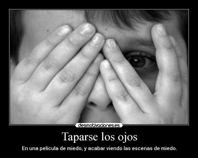Taparse los ojos - En una película de miedo, y acabar viendo las escenas de miedo.