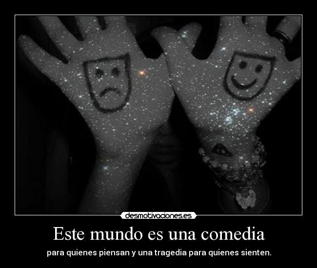 Este mundo es una comedia - para quienes piensan y una tragedia para quienes sienten.