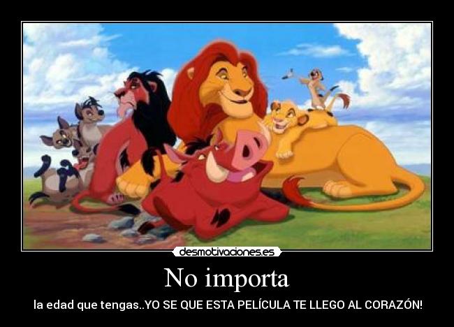 No importa - la edad que tengas..YO SE QUE ESTA PELÍCULA TE LLEGO AL CORAZÓN!