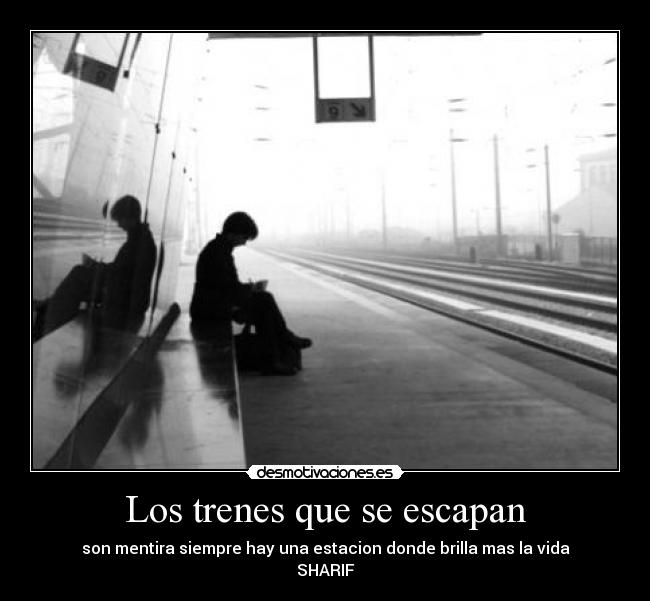 Los trenes que se escapan - son mentira siempre hay una estacion donde brilla mas la vida
SHARIF