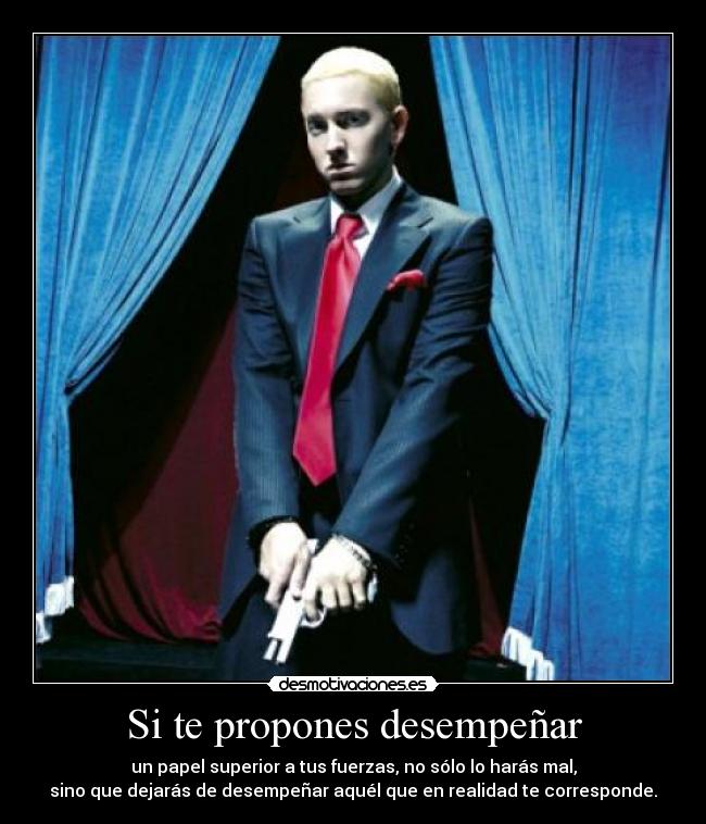 Si te propones desempeñar - un papel superior a tus fuerzas, no sólo lo harás mal,
sino que dejarás de desempeñar aquél que en realidad te corresponde.