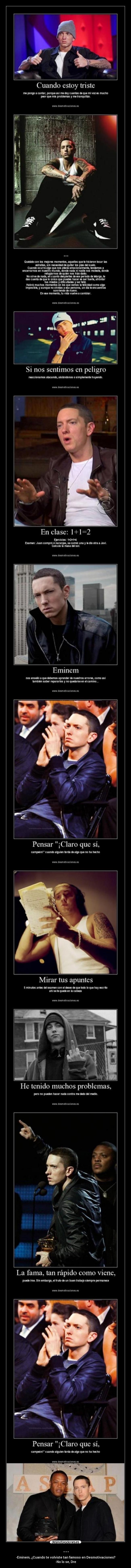 ... - -Eminem, ¿Cuando te volviste tan famoso en Desmotivaciones?
-No lo se, Dre