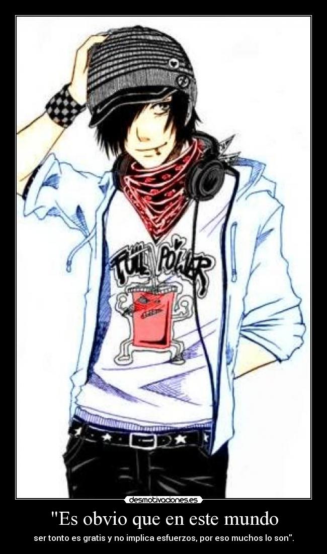 Es obvio que en este mundo - ser tonto es gratis y no implica esfuerzos, por eso muchos lo son.