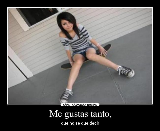 Me gustas tanto, - que no se que decir