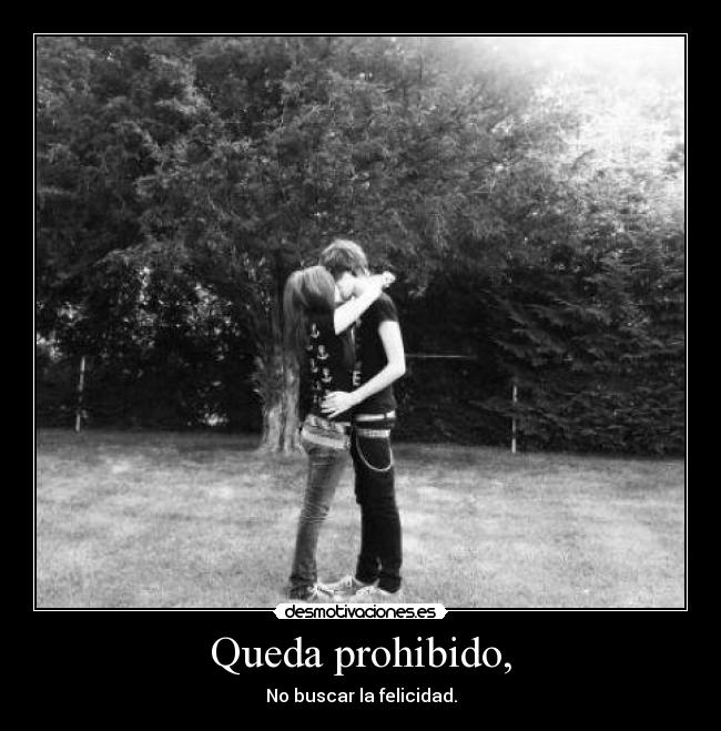 Queda prohibido, - No buscar la felicidad.