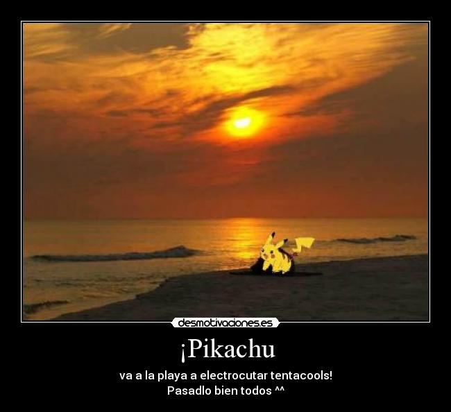 ¡Pikachu - va a la playa a electrocutar tentacools!
Pasadlo bien todos ^^