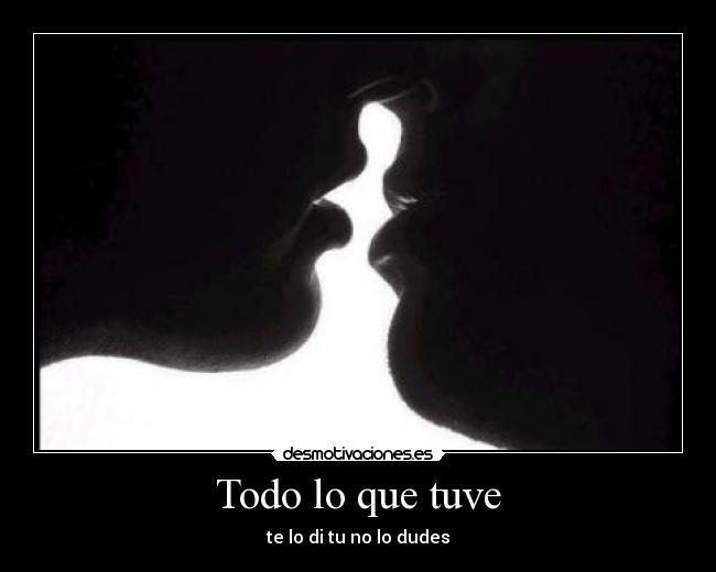 Todo lo que tuve - te lo di tu no lo dudes