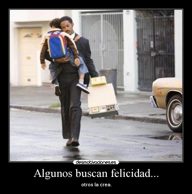 Algunos buscan felicidad... - otros la crea.