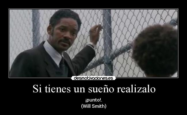 Si tienes un sueño realizalo - ¡punto!.
(Will Smith)