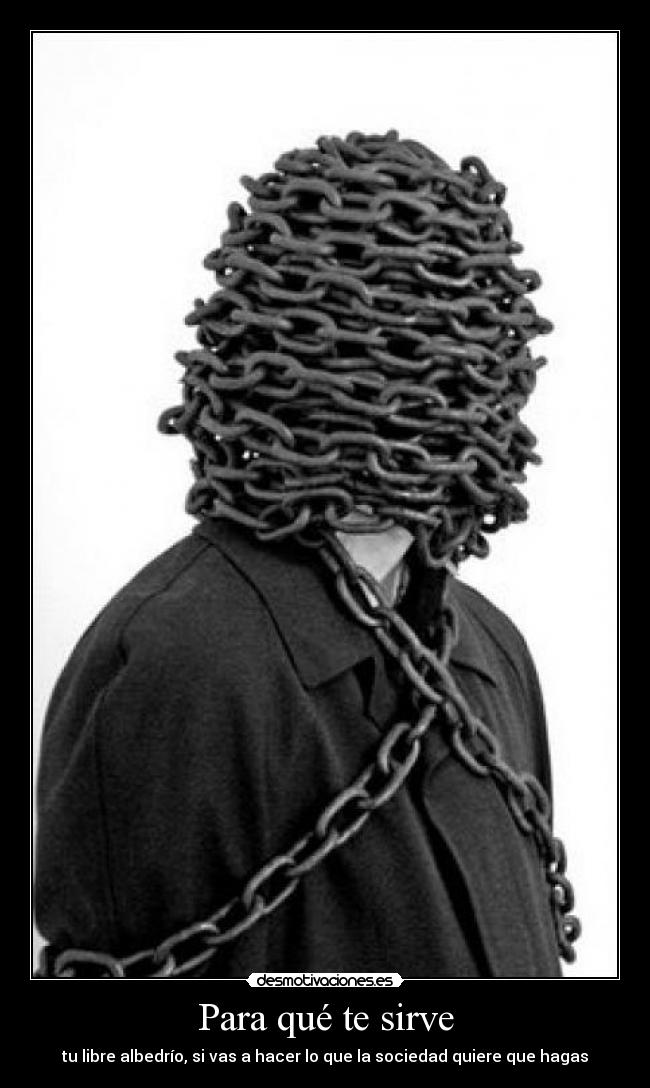 Para qué te sirve - tu libre albedrío, si vas a hacer lo que la sociedad quiere que hagas