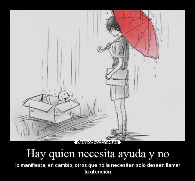 Hay quien necesita ayuda y no - lo manifiesta, en cambio, otros que no la necesitan solo desean llamar la atención