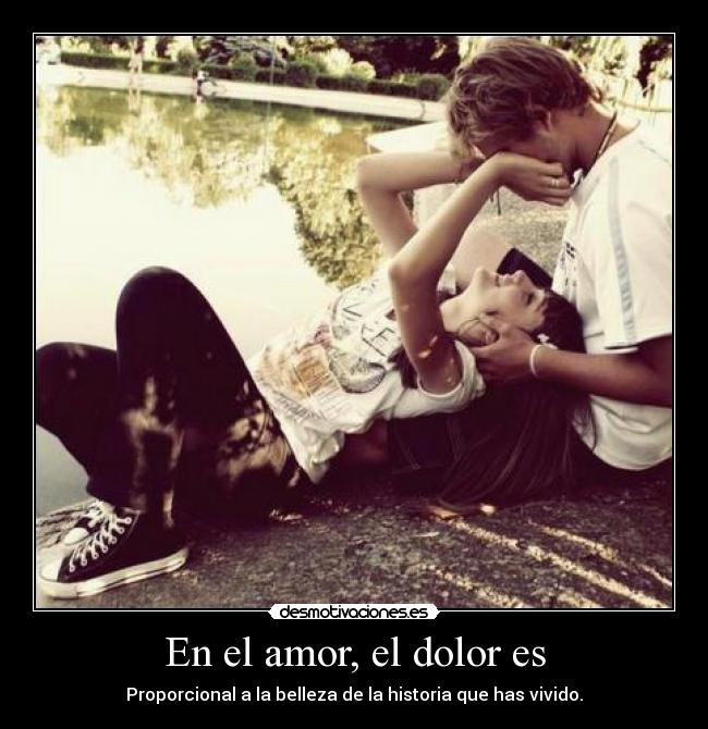 En el amor, el dolor es - Proporcional a la belleza de la historia que has vivido.