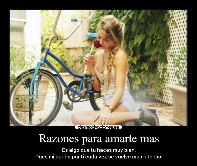 Razones para amarte mas - Es algo que tu haces muy bien,
Pues mi cariño por ti cada vez se vuelve mas intenso.