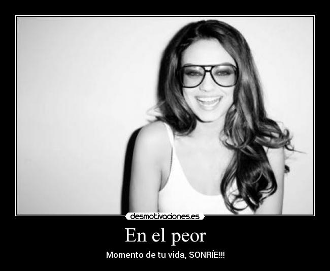 En el peor - Momento de tu vida, SONRÍE!!!