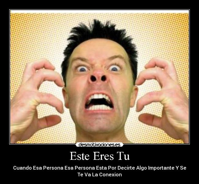 Este Eres Tu - Cuando Esa Persona Esa Persona Esta Por Decirte Algo Importante Y Se
Te Va La Conexion
