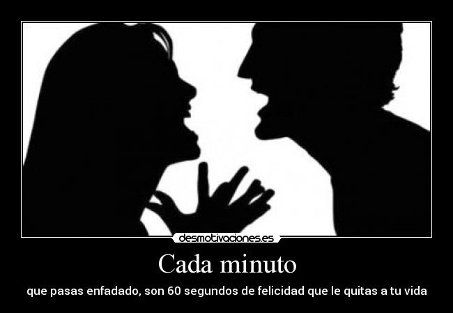 Cada minuto - que pasas enfadado, son 60 segundos de felicidad que le quitas a tu vida