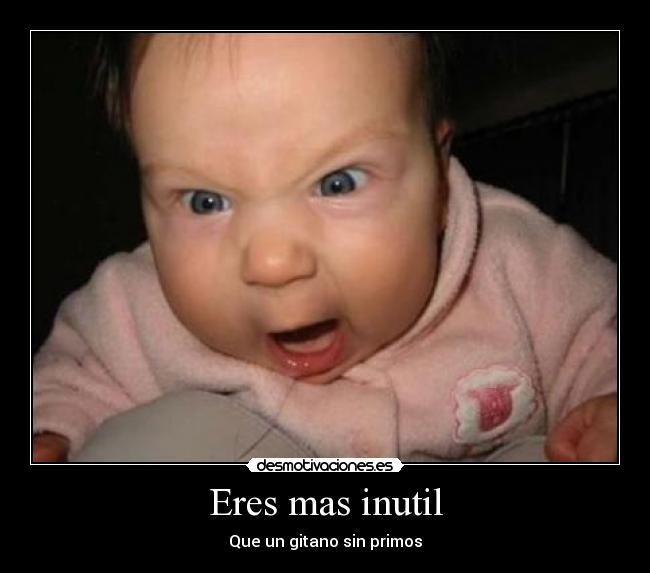 Eres mas inutil - Que un gitano sin primos