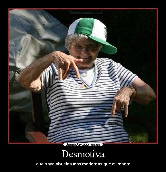 Desmotiva - que haya abuelas más modernas que mi madre