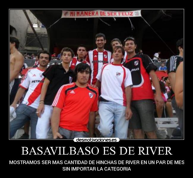 BASAVILBASO ES DE RIVER - DEMOSTRAMOS SER MAS CANTIDAD DE HINCHAS DE RIVER EN UN PAR DE MESES
SIN IMPORTAR LA CATEGORIA