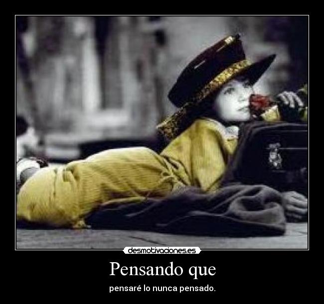 Pensando que - pensaré lo nunca pensado.