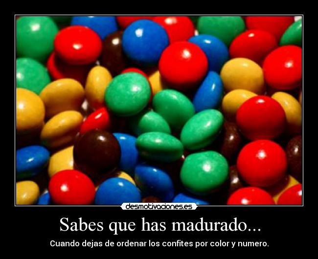 Sabes que has madurado... - Cuando dejas de ordenar los confites por color y numero.