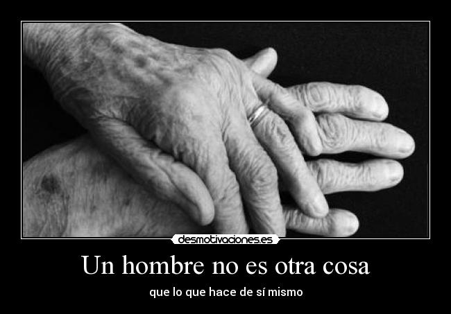 Un hombre no es otra cosa - que lo que hace de sí mismo