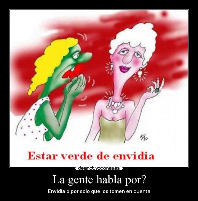 La gente habla por? - Envidia o por solo que los tomen en cuenta