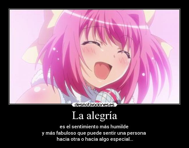 La alegría - es el sentimiento más humilde
y más fabuloso que puede sentir una persona
hacia otra o hacia algo especial...