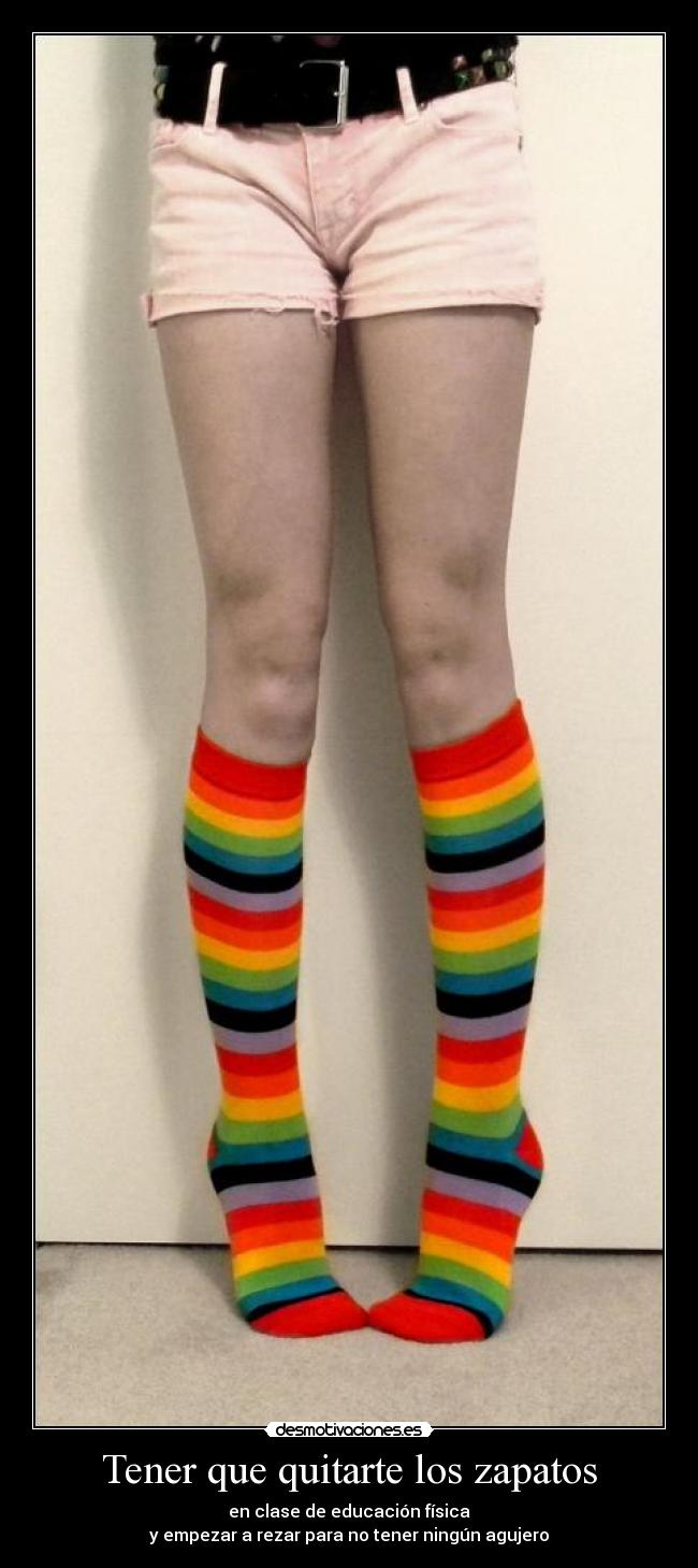 Tener que quitarte los zapatos - en clase de educación física
y empezar a rezar para no tener ningún agujero