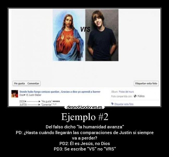 Ejemplo #2 - Del falso dicho la humanidad avanza
PD: ¿Hasta cuándo llegarán las comparaciones de Justin si siempre va a perder?
PD2: Él es Jesús, no Dios
PD3: Se escribe VS no VRS