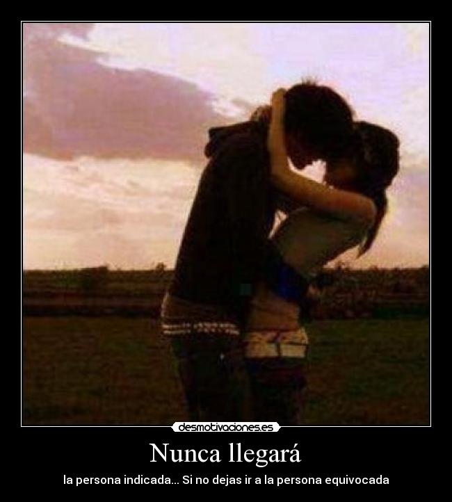 Nunca llegará - la persona indicada... Si no dejas ir a la persona equivocada