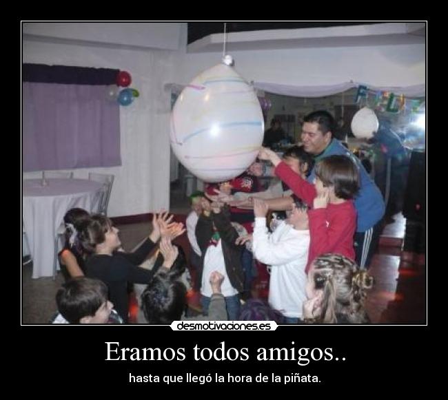 Eramos todos amigos.. - hasta que llegó la hora de la piñata.