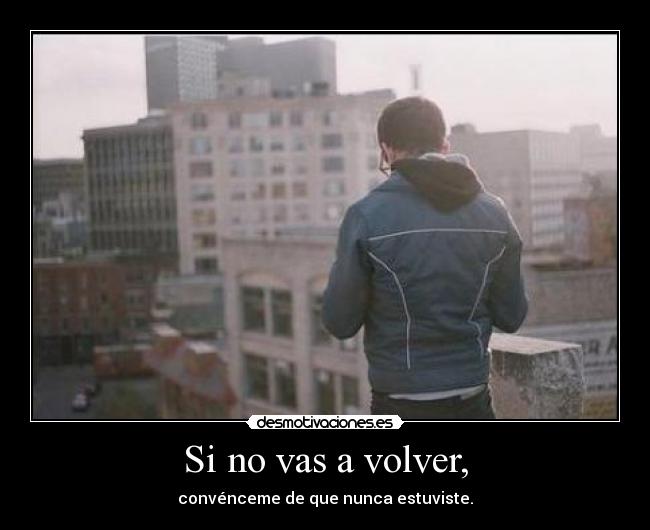 Si no vas a volver, -