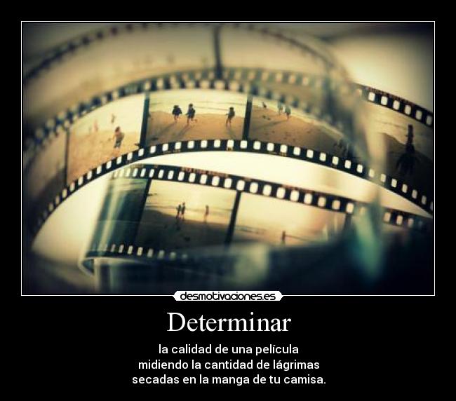 Determinar - la calidad de una película
midiendo la cantidad de lágrimas
secadas en la manga de tu camisa.