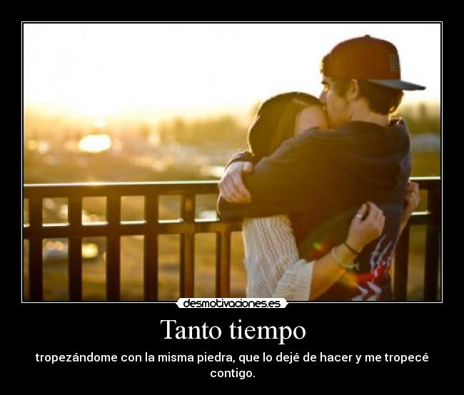 Tanto tiempo - tropezándome con la misma piedra, que lo dejé de hacer y me tropecé contigo.